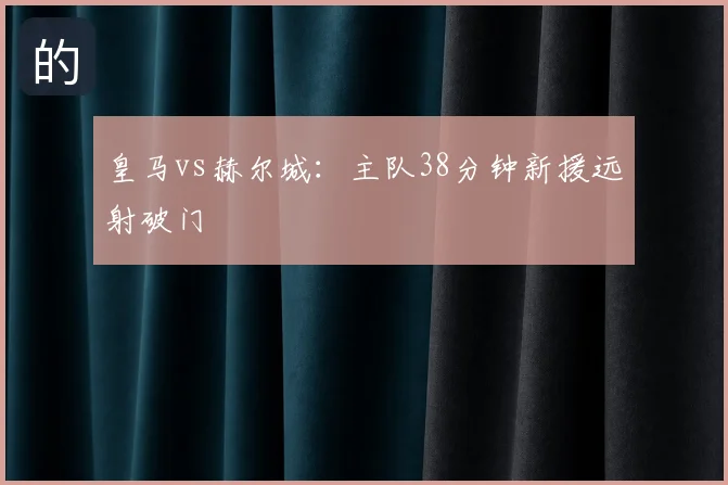 皇马vs赫尔城：主队38分钟新援远射破门