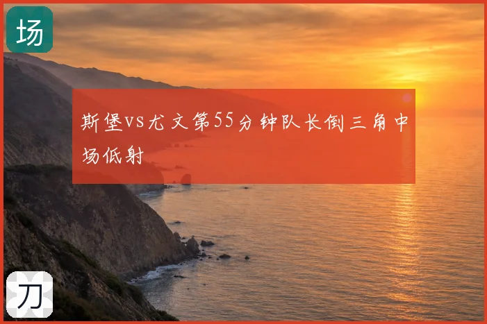 斯堡vs尤文第55分钟队长倒三角中场低射